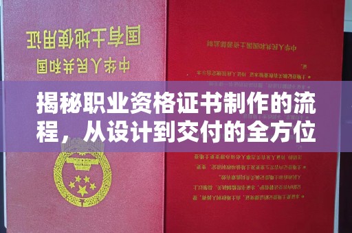 南港揭秘职业资格证书制作的流程，从设计到交付的全方位解析